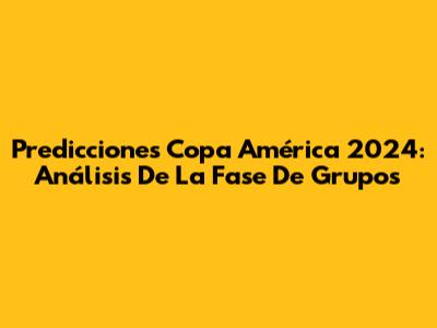 Predicciones Copa América 2024: Análisis De La Fase De Grupos