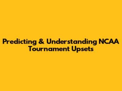 Predicting & Understanding NCAA Tournament Upsets