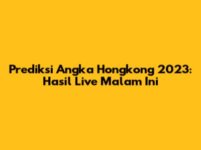 Prediksi Angka Hongkong 2023: Hasil Live Malam Ini
