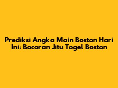 Prediksi Angka Main Boston Hari Ini: Bocoran Jitu Togel Boston