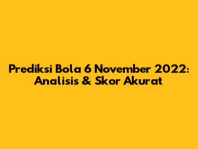 Prediksi Bola 6 November 2022: Analisis & Skor Akurat