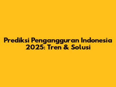 Prediksi Pengangguran Indonesia 2025: Tren & Solusi