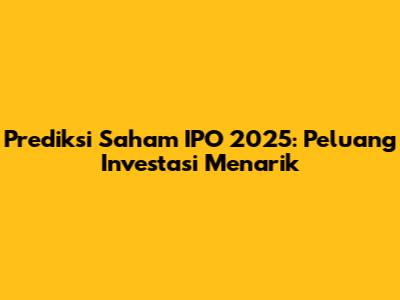 Prediksi Saham IPO 2025: Peluang Investasi Menarik
