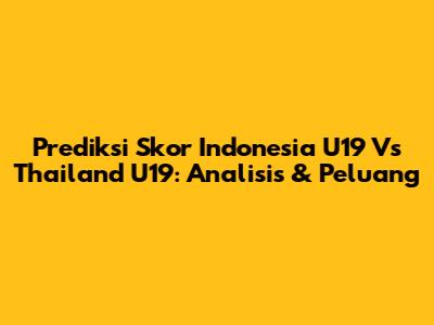 Prediksi Skor Indonesia U19 Vs Thailand U19: Analisis & Peluang