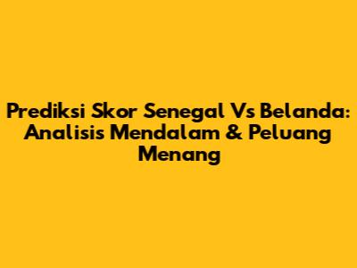 Prediksi Skor Senegal Vs Belanda: Analisis Mendalam & Peluang Menang