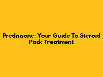 Prednisone: Your Guide To Steroid Pack Treatment