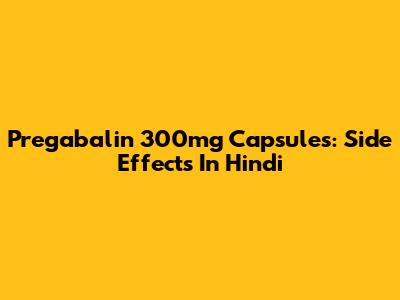 Pregabalin 300mg Capsules: Side Effects In Hindi