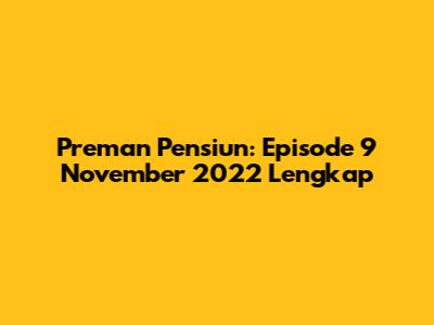 Preman Pensiun: Episode 9 November 2022 Lengkap
