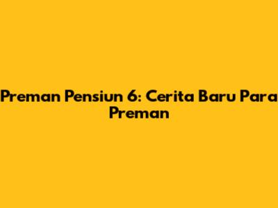 Preman Pensiun 6: Cerita Baru Para Preman