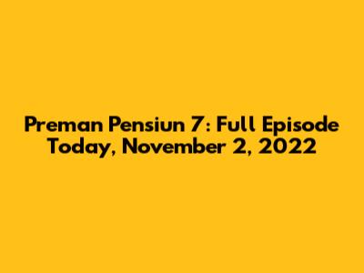 Preman Pensiun 7: Full Episode Today, November 2, 2022