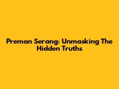 Preman Serang: Unmasking The Hidden Truths