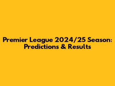 Premier League 2024/25 Season: Predictions & Results