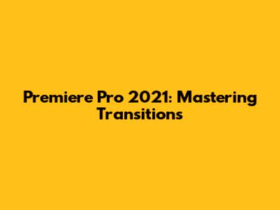 Premiere Pro 2021: Mastering Transitions