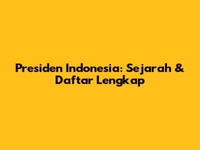 Presiden Indonesia: Sejarah & Daftar Lengkap