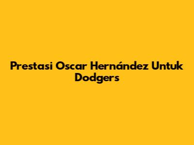 Prestasi Oscar Hernández Untuk Dodgers