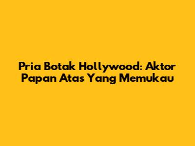 Pria Botak Hollywood: Aktor Papan Atas Yang Memukau