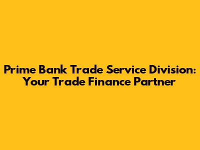 Prime Bank Trade Service Division: Your Trade Finance Partner