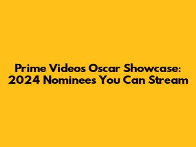 Prime Video's Oscar Showcase: 2024 Nominees You Can Stream