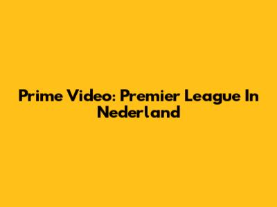 Prime Video: Premier League In Nederland