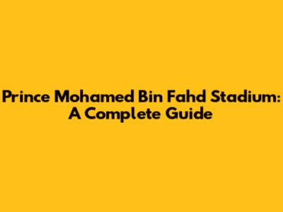 Prince Mohamed Bin Fahd Stadium: A Complete Guide