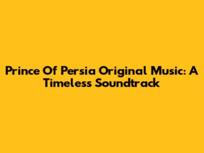 Prince Of Persia Original Music: A Timeless Soundtrack