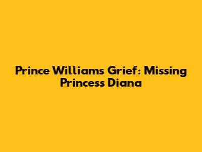 Prince William's Grief: Missing Princess Diana