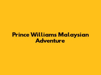 Prince William's Malaysian Adventure