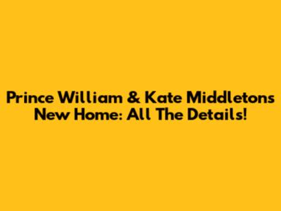 Prince William & Kate Middleton's New Home: All The Details!