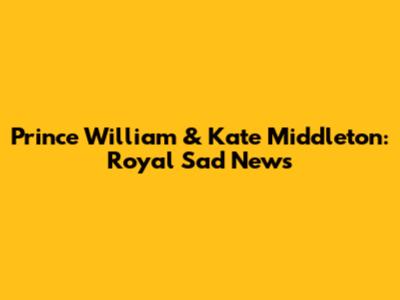 Prince William & Kate Middleton: Royal Sad News