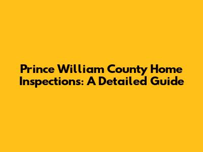 Prince William County Home Inspections: A Detailed Guide