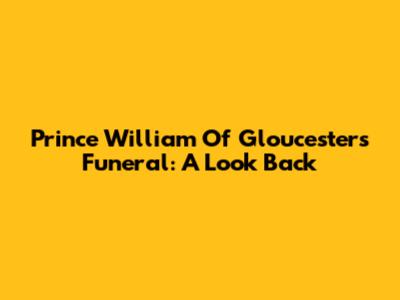 Prince William Of Gloucester's Funeral: A Look Back