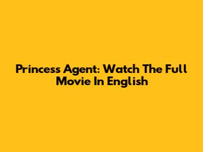 Princess Agent: Watch The Full Movie In English
