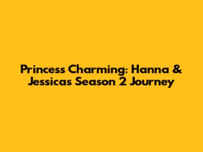 Princess Charming: Hanna & Jessica's Season 2 Journey