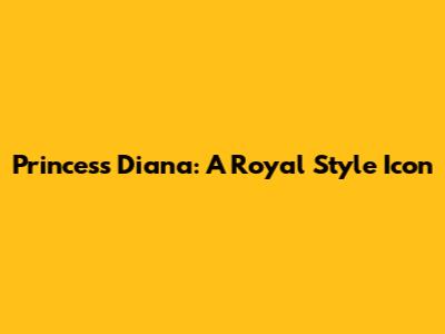 Princess Diana: A Royal Style Icon