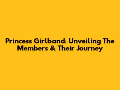 Princess Girlband: Unveiling The Members & Their Journey