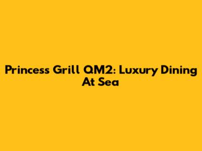 Princess Grill QM2: Luxury Dining At Sea