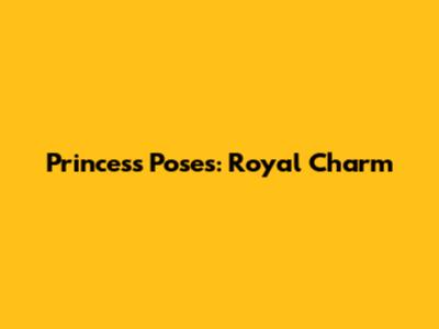 Princess Poses: Royal Charm