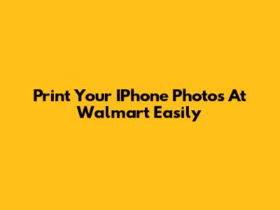 Print Your IPhone Photos At Walmart Easily