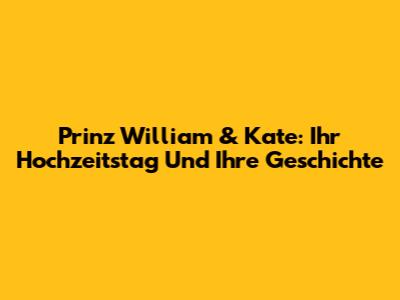 Prinz William & Kate: Ihr Hochzeitstag Und Ihre Geschichte