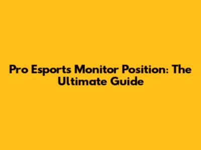 Pro Esports Monitor Position: The Ultimate Guide