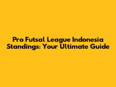 Pro Futsal League Indonesia Standings: Your Ultimate Guide