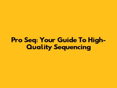 Pro Seq: Your Guide To High-Quality Sequencing