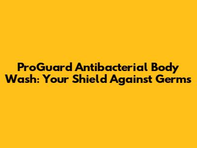 ProGuard Antibacterial Body Wash: Your Shield Against Germs