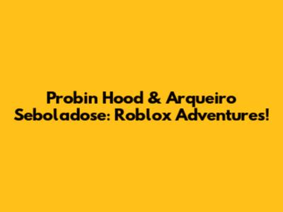 Probin Hood & Arqueiro Seboladose: Roblox Adventures!