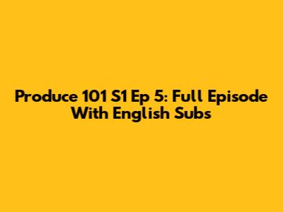 Produce 101 S1 Ep 5: Full Episode With English Subs