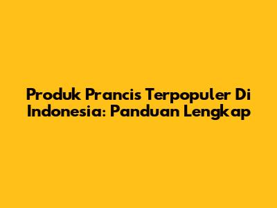 Produk Prancis Terpopuler Di Indonesia: Panduan Lengkap