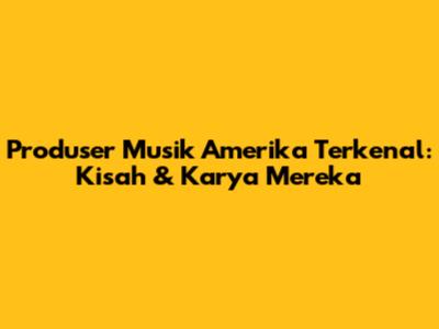 Produser Musik Amerika Terkenal: Kisah & Karya Mereka