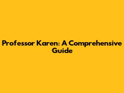 Professor Karen: A Comprehensive Guide