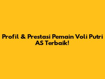 Profil & Prestasi Pemain Voli Putri AS Terbaik!