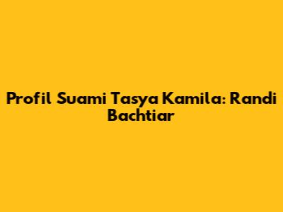Profil Suami Tasya Kamila: Randi Bachtiar